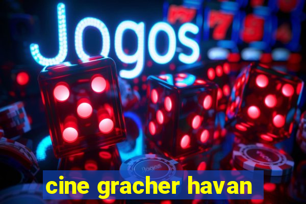 cine gracher havan